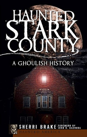 Książka Haunted Stark County: A Ghoulish History Sherri Brake