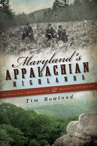 Kniha Maryland's Appalachian Highlands: Massacres, Moonshine & Mountaineering Tim Rowland