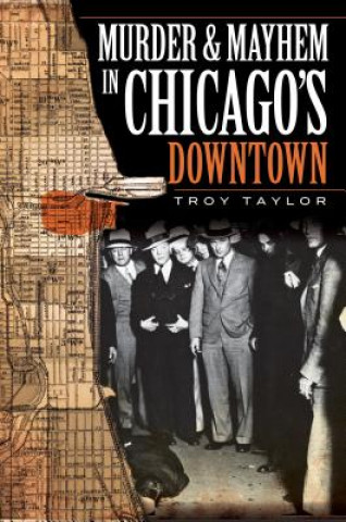 Kniha Murder & Mayhem in Chicago's Downtown Troy Taylor