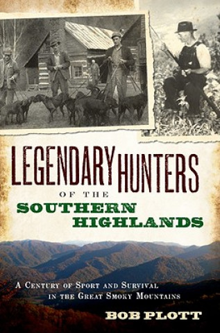 Książka Legendary Hunters of the Southern Highlands: A Century of Sport and Survival in the Great Smoky Mountains Bob Plott