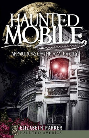 Könyv Haunted Mobile: Apparitions of the Azalea City Elizabeth Parker