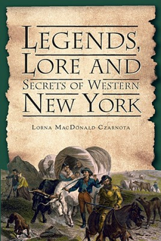 Carte Legends, Lore and Secrets of Western New York Lorna MacDonald Czarnota