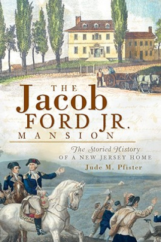 Könyv The Jacob Ford Jr. Mansion: The Storied History of a New Jersey Home Jude M. Pfister