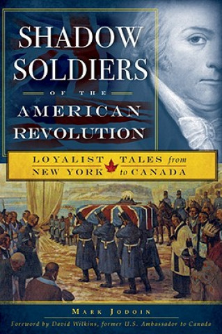 Carte Shadow Soldiers of the American Revolution: Loyalist Tales from New York to Canada Mark Jodoin