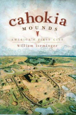 Carte Cahokia Mounds: America's First City William Iseminger