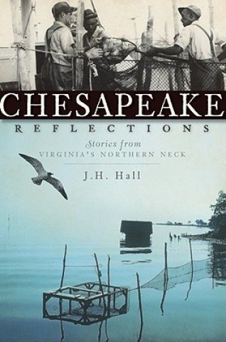 Carte Chesapeake Reflections: Stories from Virginia's Northern Neck J. H. Hall