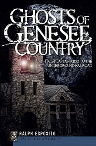 Kniha Ghosts of Genesee Country: From Captain Kidd to the Underground Railroad Ralph Esposito