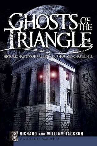 Книга Ghosts of the Triangle: Historic Haunts of Raleigh, Durham and Chapel Hill Richard Jackson