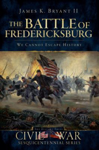 Carte The Battle of Fredericksburg: We Cannot Escape History James K. Bryant