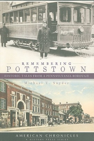 Carte Remembering Pottstown: Historic Tales from a Pennsylvania Borough Michael T. Snyder