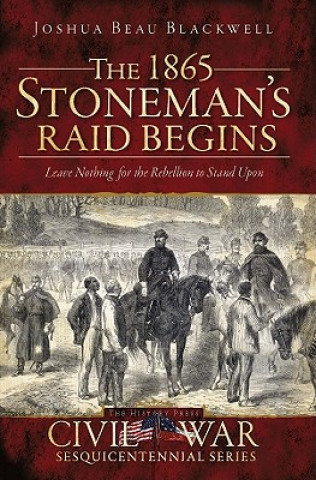 Kniha The 1865 Stoneman's Raid Begins: Leave Nothing for the Rebellion to Stand Upon Joshua Beau Blackwell
