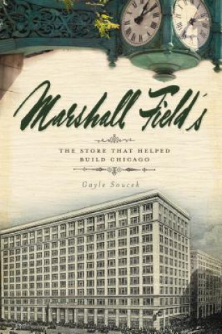 Könyv Marshall Field's: The Store That Helped Build Chicago Gayle Soucek