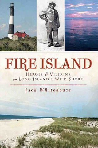 Книга Fire Island: Heroes & Villains on Long Island's Wild Shore Jack Whitehouse