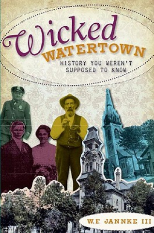 Kniha Wicked Watertown: History You Weren't Supposed to Know William F. Jannke
