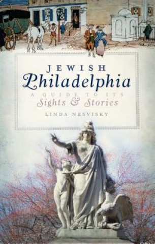 Kniha Jewish Philadelphia: A Guide to Its Sights & Stories Linda Nesvisky