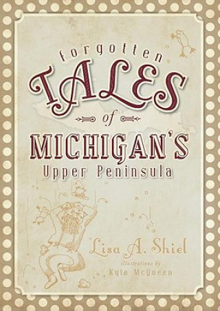 Carte Forgotten Tales of Michigan's Upper Peninsula Lisa A. Shiel