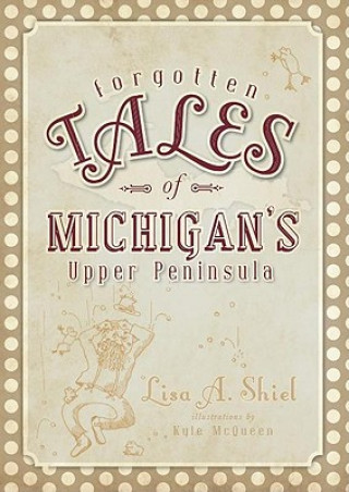 Książka Forgotten Tales of Michigan's Upper Peninsula Lisa A. Shiel