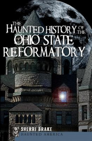 Knjiga The Haunted History of the Ohio State Reformatory Sherri Brake