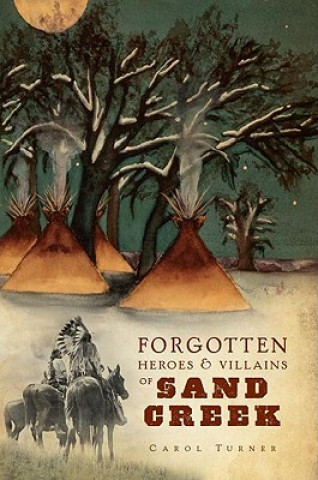Kniha The Forgotten Heroes & Villains of Sand Creek Carol Turner