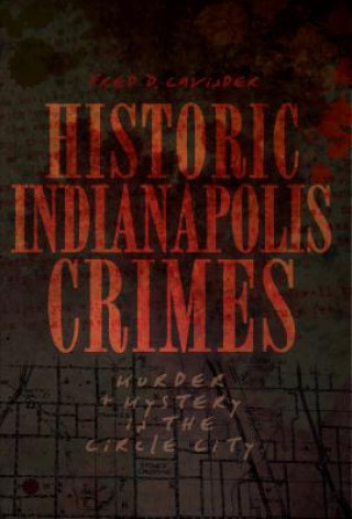 Kniha Historic Indianapolis Crimes: Murder and Mayhem in the Circle City Fred D. Cavinder