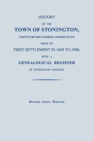 Kniha History of the Town of Stonington, County of New London, Connecticut, from Its First Settlement in 1649 to 1900, with a Genealogical Register of Stoni Richard Anson Wheeler