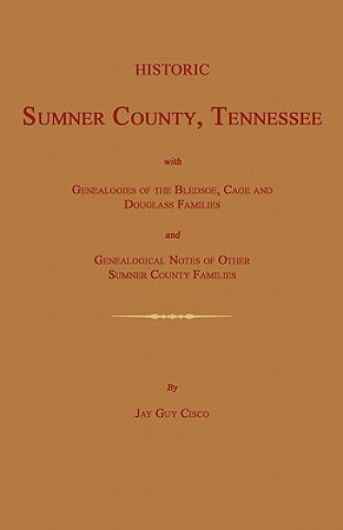 Könyv Historic Sumner County, Tennessee; With Genealogies of the Bledsoe, Cage and Douglass Families and Genealogical Notes of Other Sumner County Families. Jay Guy Cisco