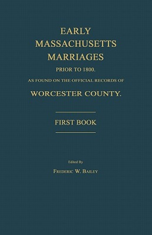 Könyv Early Massachusetts Marriages Prior to 1800, as Found on the Official Records of Worcester County. First Book Frederic W. Bailey