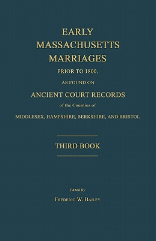Carte Early Massachusetts Marriages Prior to 1800, as Found on Ancient Court Records of the Counties of Middlesex, Hampshire, Berkshire, and Bristol. Third Frederic W. Bailey