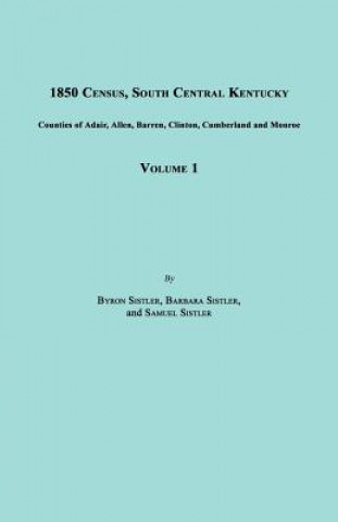 Könyv 1850 Census, South Central Kentucky, Volume 1. Includes Counties of Adair, Allen, Barren, Clinton, Cumberland and Monroe Byron Sistler