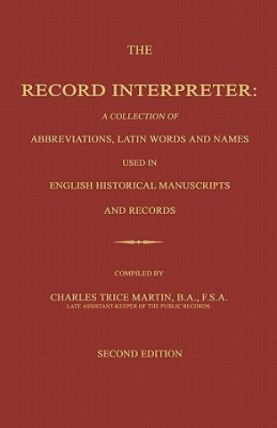 Carte The Record Interpreter: A Collection of Abbreviations, Latin Words and Names Used in English Historical Manuscripts and Records. Second Editio Charles Trice Martin