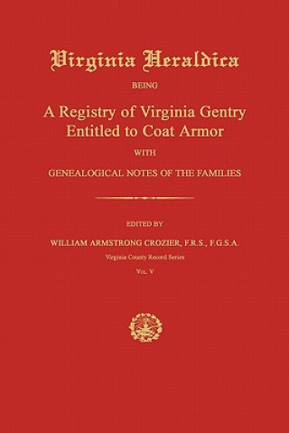 Kniha Virginia Heraldica: Being a Registry of Virginia Gentry Entitled to Coat Armor; With Genealogical Notes of the Families William Armstrong Crozier