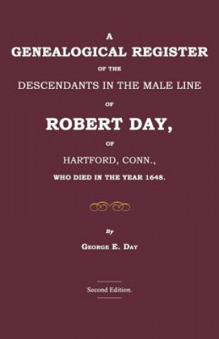 Kniha A Genealogical Register of the Descendants in the Male Line of Robert Day, of Hartford, Conn., Who Died in the Year 1648 George E. Day