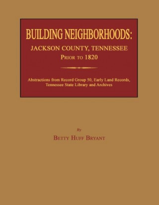 Könyv Building Neighborhoods: Jackson County, Tennessee, Prior to 1820 Betty Huff Bryant