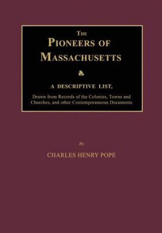 Könyv The Pioneers of Massachusetts, a Descriptive List, Drawn from Records of the Colonies, Towns and Churches, and Other Contemporaneous Documents Charles Henry Pope