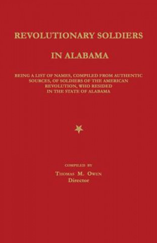 Książka Revolutionary Soldiers in Alabama: Being a List of Names, Compiled from Authentic Sources, of Soldiers of the American Revolution, Who Resided in the Thomas M. Owen