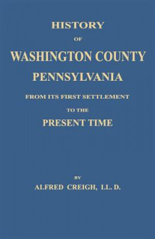 Carte History of Washington County, [Pennsylvania]: From Its First Settlement to the Present Time Alfred Creigh