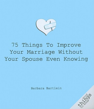 Kniha 75 Things to Improve Your Marriage Without Your Spouse Even Knowing Barbara Bartlein