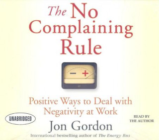 Audio The No Complaining Rule: Positive Ways to Deal with Negativity at Work Jon Gordon