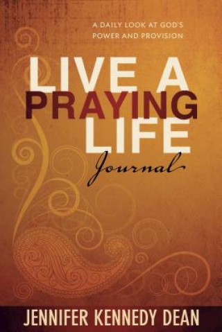 Könyv Live a Praying Life Journal: A Daily Look at God's Power and Provision Jennifer Kennedy Dean