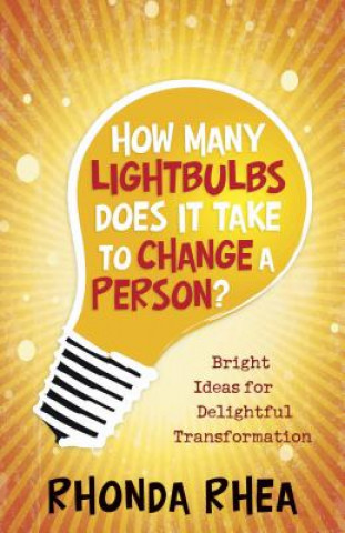 Kniha How Many Lightbulbs Does It Take to Change a Person?: Bright Ideas for Delightful Transformation Rhonda Rhea