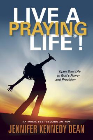 Kniha Live a Praying Life!: Open Your Life to God's Power and Provision Jennifer Kennedy Dean