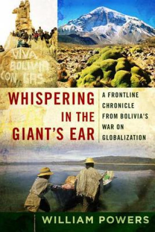Kniha Whispering in the Giant's Ear: A Frontline Chronicle from Bolivia's War on Globalization William Powers