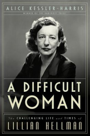 Kniha A Difficult Woman: The Challenging Life and Times of Lillian Hellman Alice Kessler-Harris