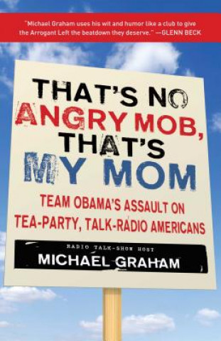 Kniha That's No Angry Mob, That's My Mom: Team Obama's Assault on Tea-Party, Talk-Radio Americans Michael Graham