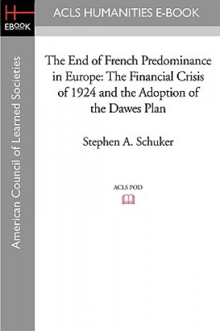 Könyv The End of French Predominance in Europe: The Financial Crisis of 1924 and the Adoption of the Dawes Plan Stephen A. Schuker