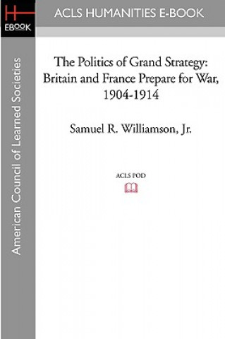 Książka The Politics of Grand Strategy: Britain and France Prepare for War, 1904-1914 Samuel R. Jr. Williamson