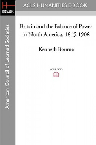 Carte Britain and the Balance of Power in North America, 1815-1908 Kenneth Bourne