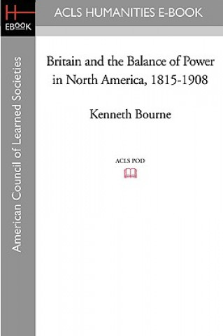 Книга Britain and the Balance of Power in North America, 1815-1908 Kenneth Bourne