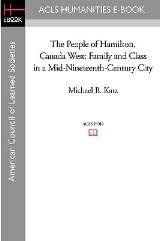 Könyv The People of Hamilton, Canada West: Family and Class in a Mid-Nineteenth-Century City Michael B. Katz