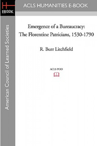 Kniha Emergence of a Bureaucracy: The Florentine Patricians, 1530-1790 R. Burr Litchfield